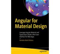 Angular for Material Design: Leverage Angular Material and TypeScript to Build a Rich User Interface for Web Apps