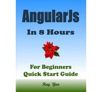 ANGULARJS Programming, In 8 Hours, For Beginners, Quick Start Guide: Angular Js Book Crash Course Tutorial & Exercises