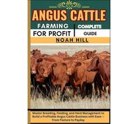 ANGUS CATTLE FARMING FOR PROFIT: COMPLETE GUIDE: Master Breeding, Feeding, and Herd Management to Build a Profitable Angus Cattle Business with Ease - From Pasture to Payday