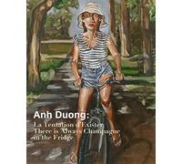 ANH DUONG: LA TENTATION D’EXISTER. THERE IS ALWAYS CHAMPAGNE IN THE FRIDGE
