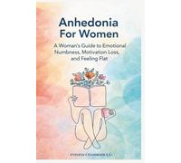 Anhedonia For Women: A Woman’s Guide to Emotional Numbness, Motivation Loss, and Feeling Flat