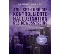 Anil Seth und die kontrollierte Halluzination des Bewusstseins