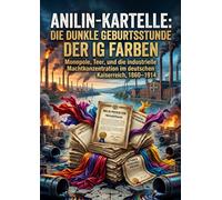 Anilin-Kartelle: Die dunkle Geburtsstunde der IG Farben: Monopole, Teer, und die industrielle Machtkonzentration im deutschen Kaiserreich, 1860-1914