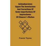 Animaduersions Uppon The Annotacions And Corrections Of Some Imperfections Of Impressiones Of Chaucer's Workes