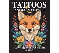 Animal And Flower Tattoos: Coloring Book For Adults Who Love Tattoos, And Animals With Wild Creatures, Mythical Beasts, And Beautiful Floral For Stress Relief