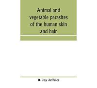 Animal And Vegetable Parasites Of The Human Skin And Hair