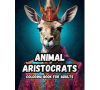 Animal Aristocrats Majestic Coloring Journey: Step Into A World Of Elegance And Grace With These Aristocratic Animals Coloring Book