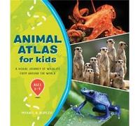Animal Atlas for Kids A Visual Journey of Wildlife from Around the World by Michael A DiSpezio Michael A DiSpezio (Auteur)