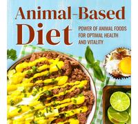 Animal-Based Diet: Power Of Animal Foods For Optimal Health And Vitality: Animal-Based Lifestyle