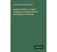Animal Chemistry or Organic Chemistry in its Applications to Physiology and Pathology