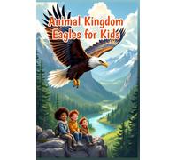 Animal Kingdom Eagles for Kids: Fascinating Facts About Bald Eagles, Golden Eagles, Hunting, Nests, Eaglets, and Wildlife Conservation