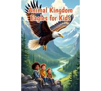 Animal Kingdom Eagles for Kids: Fascinating Facts About Bald Eagles, Golden Eagles, Hunting, Nests, Eaglets, and Wildlife Conservation