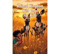 Animal Kingdom Wild Dogs for Kids: Fun Facts About African Painted Dogs, Pack Behavior, Endangered Species, and Canine Hunters Across the Savanna