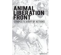 Animal Liberation Front (A.L.F.): Complete Diary Of Actions - 40+ Year Timeline Of The A.L.F., And The Militant Animal Rights Movement