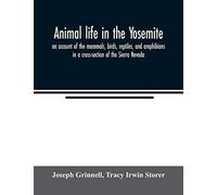 Animal Life In The Yosemite; An Account Of The Mammals, Birds, Reptiles, And Amphibians In A Cross-Section Of The Sierra Nevada