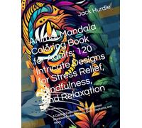 Animal Mandala Coloring Book for Adults: 120 Intricate Designs for Stress Relief, Mindfulness, and Relaxation: A Calming Collection of Animal-Themed Mandalas Featuring Lions, Owls, Elephants, and More