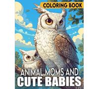 Animal Moms and Cute Babies Coloring Book: Adorable Coloring Pages with Cute and Sweet Animal Illustrations for All Ages to Enjoy Precious Moments and Creative Fun