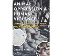 Animal Oppression and Human Violence: Domesecration, Capitalism, and Global Conflict (Critical Perspectives on Animals: Theory, Culture, Science and Law) - [Version Originale] Inconnu (Auteur)