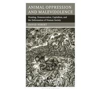 Animal Oppression and Malev(i)olence: Hunting, Domesecration, Capitalism, and the Deformation of Human Society