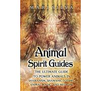 Animal Spirit Guides: The Ultimate Guide to Power Animals in Shamanism, Shamanic Totems, Animal Magic, and Medicine