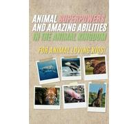 Animal Superpowers and Amazing Abilities in the Animal Kingdom: For Animal Loving Kids!
