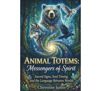 Animal Totems: Messengers of Spirit: Sacred Signs, Soul Timing, and the Language Between Worlds