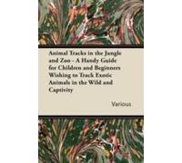 Animal Tracks In The Jungle And Zoo - A Handy Guide For Children And Beginners Wishing To Track Exotic Animals In The Wild And Captivity