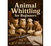 Animal Whittling for Beginners: 30 Guided Woodcarving Projects with Patterns, Safe Knife Skills, Basswood Basics, Simple Cuts, Finishing Tips, Display Ideas, and Realistic Wildlife Figures