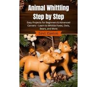 Animal Whittling Step by Step: Easy Projects for Beginners & Advanced Carvers - Learn to Whittle Foxes, Owls, Bears, and More