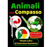 Animali con Compasso Metodo Ludico di Costruzione Geometrica per Bambini da 6 a 10 anni: Impara a Disegnare Animali con un Compasso - Attività ... Passo con Misure Precise (Scuola Primaria)