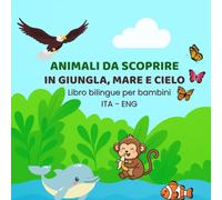 Animali da scoprire in Giungla, Mare e Cielo: Libro bilingue per bambini (ITA - ENG)