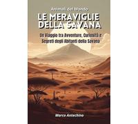 Animali del Mondo: le Meraviglie della Savana: Un Viaggio tra Avventure, Curiosità e Segreti degli Abitanti della Savana
