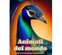 Animali Del Mondo - Libro Da Colorare Per Gli Amanti Della Natura - Scene Creative E Rilassanti Dal Mondo Animale
