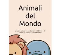 Animali del Mondo: Un Libro da Colorare per Bambini di 3-8 Anni - 30 Disegni tra Fattoria, Oceano e Savana