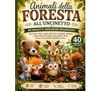 Animali della Foresta all’Uncinetto: 40 Progetti Amigurumi Progressivi per Creare Volpi, Orsetti, Gufi, Ricci, Scoiattoli, Cerbiatti e Tanti Animali ... Forme Riconoscibili e Rifiniture Curate