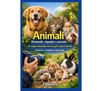 Animali: domande, risposte e curiosità: Un viaggio emozionante tra cani, gatti e piccoli animali. Curiosità e consigli per fotografarli