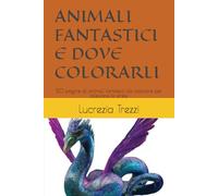 ANIMALI FANTASTICI E DOVE COLORARLI: 50 pagine di animali fantastici da colorare per alleviare lo stress