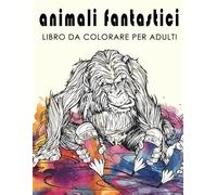ANIMALI FANTASTICI: LIBRO DA COLORARE PER ADULTI: 50 Illustrazioni Antistress da Colorare con Mandala di Animali, Mindfulness e Massimo Relax