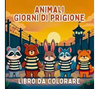Animali Giorni di prigione Libro da colorare: Divertenti scene di animali a tema carcerario per colorare senza stress e divertendosi. Una commedia ... in prigione per una creatività rilassante