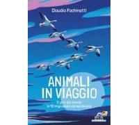 Animali In Viaggio. Il Giro Del Mondo In 10 Migrazioni Straordinarie