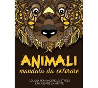 Animali Mandala Da Colorare - Colora Per Vincere Lo Stress E Rilassare La Mente: Oltre 50 Immagini Di Animali In Stile Mandala Da Colorare Per Adolescenti E Adulti