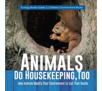 Animals Do Housekeeping, Too How Animals Modify Their Environment To Suit Their Needs Ecology Books Grade 3 Children's Environment Books