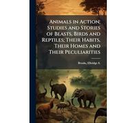 Animals in Action; Studies and Stories of Beasts, Birds and Reptiles; Their Habits, Their Homes and Their Peculiarities