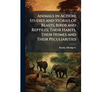 Animals in Action; Studies and Stories of Beasts, Birds and Reptiles; Their Habits, Their Homes and Their Peculiarities