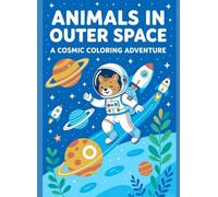 Animals in Outer Space: A Cosmic Coloring Adventure: 30 Fun and Imaginative Scenes of Space-Traveling Animals for Kids and Adults