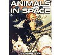 Animals in Space Coloring Book: Astronaut Cats, Dogs, Dinosaurs & Other Space Conquerors. Spaceships, Aliens, Star Pirates, and Other Fantastic Cosmic Scenes for Stress Relief and Relaxation