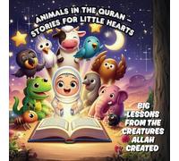 Animals in the Quran - Stories for Little Hearts: Big Lessons from the Creatures Allah Created