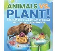 Animals Vs. Plant! Prokaryotic Cells, Eukaryotic Cells And Levels Of Organization Grade 6-8 Life Science