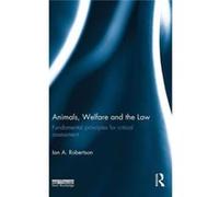Animals, Welfare And The Law: Fundamental Principles For Critical Assessment (Hardcover) Ian A Robertson, (Auteur)