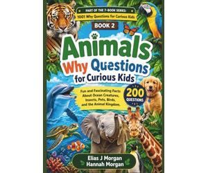 Animals Why Questions for Curious Kids: Fun and Fascinating Facts About Ocean Creatures, Insects, Pets, Birds, and the Animal Kingdom ( Age 6 - 12)